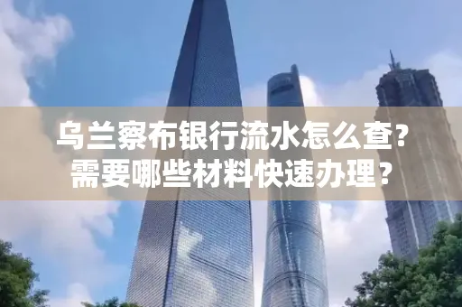 乌兰察布银行流水怎么查？需要哪些材料快速办理？