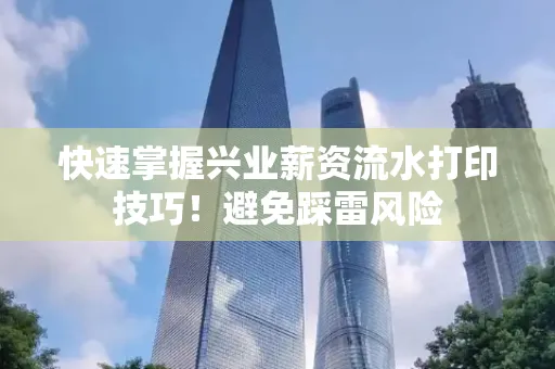 快速掌握兴业薪资流水打印技巧！避免踩雷风险