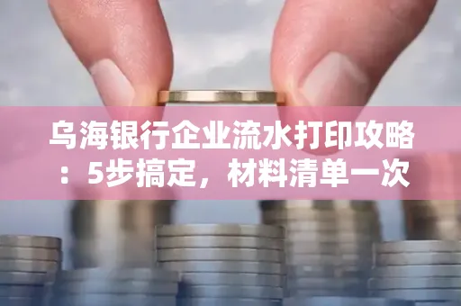 乌海银行企业流水打印攻略:5步搞定,材料清单一次备齐! 乌海银行企业流水打印攻略:5步搞定,材料清单一次备齐!